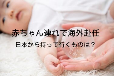 赤ちゃん連れで海外赴任、日本から持って行くものは？